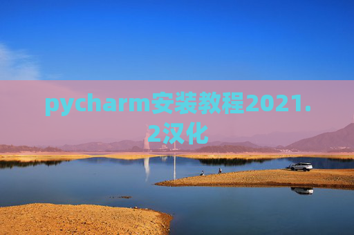 pycharm安装教程2021.2汉化 pycharm安装教程2021.2汉化